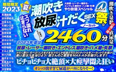 【お中元】期間限定 2023夏 ズブ濡れ止まらない潮吹き 放尿 汁だくSEX祭り ノーカット2460分 大放尿、レーザー潮吹き、エンドレス潮吹き・ハメ潮・失禁やり放題スペシャル「maxaf00005」- FANZA動画レビュー